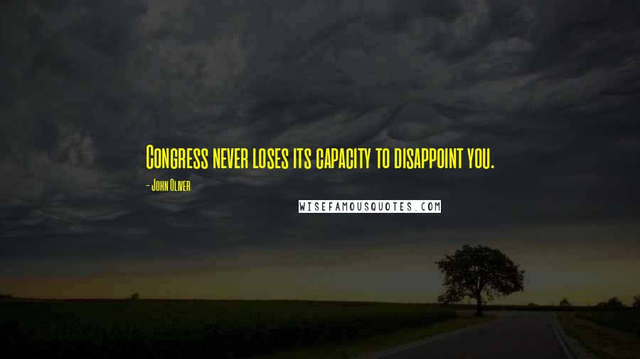 John Oliver Quotes: Congress never loses its capacity to disappoint you.