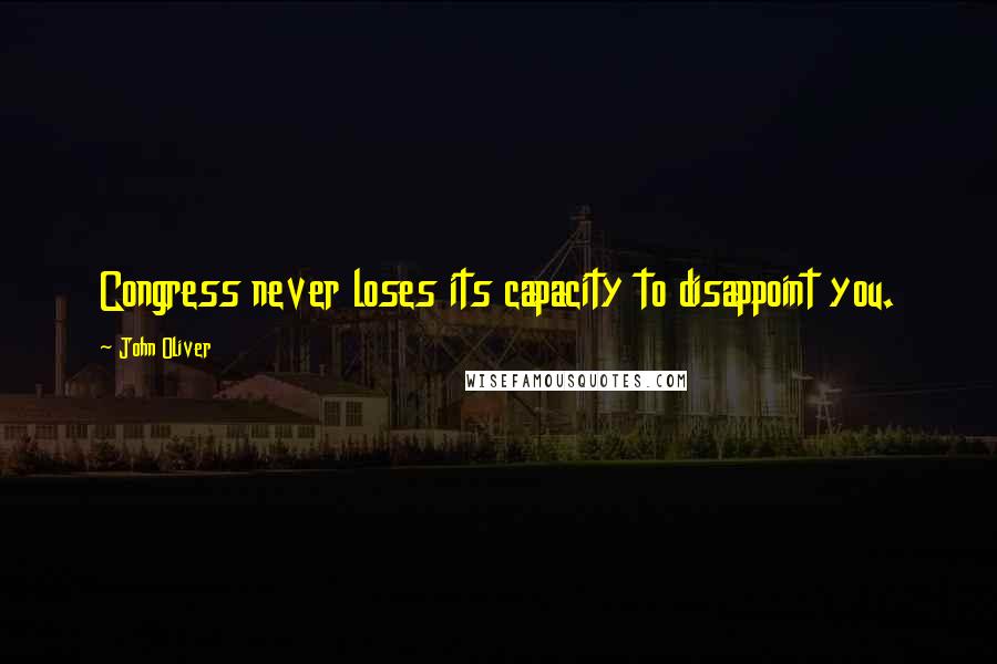 John Oliver Quotes: Congress never loses its capacity to disappoint you.