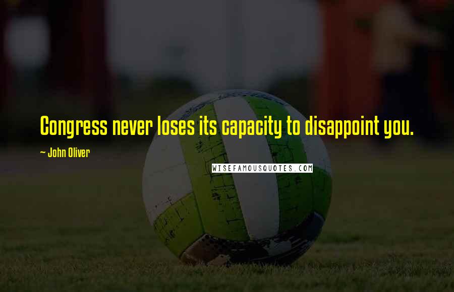 John Oliver Quotes: Congress never loses its capacity to disappoint you.