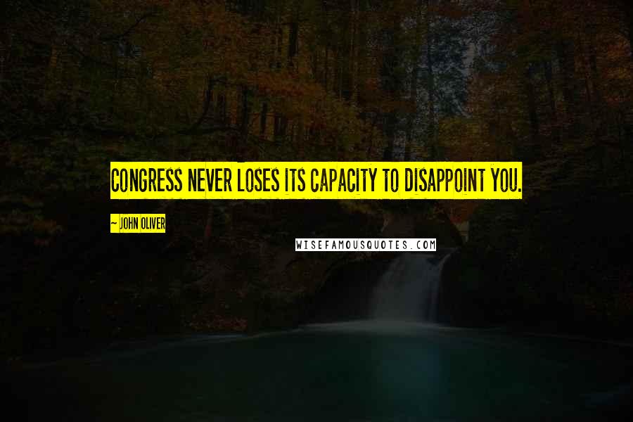 John Oliver Quotes: Congress never loses its capacity to disappoint you.