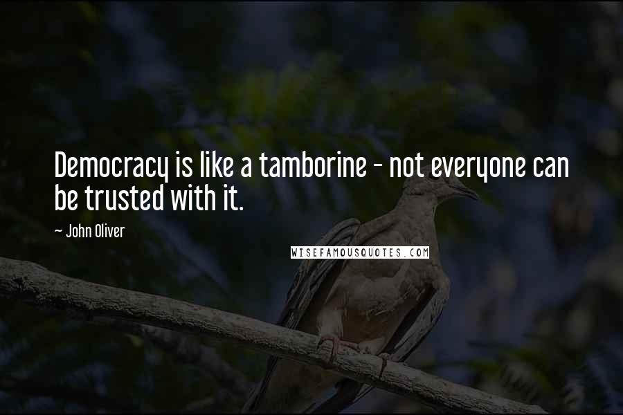 John Oliver Quotes: Democracy is like a tamborine - not everyone can be trusted with it.