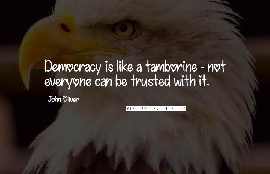 John Oliver Quotes: Democracy is like a tamborine - not everyone can be trusted with it.