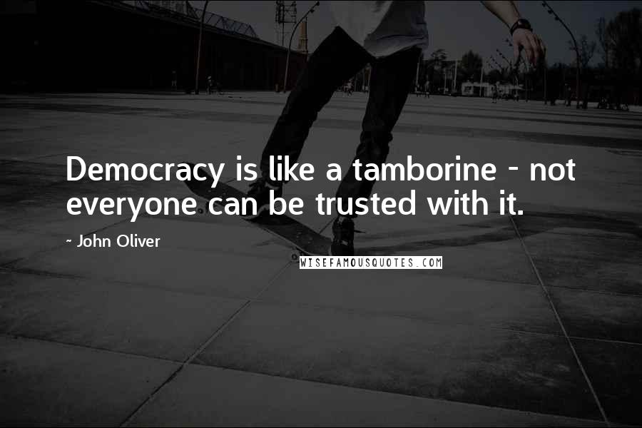 John Oliver Quotes: Democracy is like a tamborine - not everyone can be trusted with it.