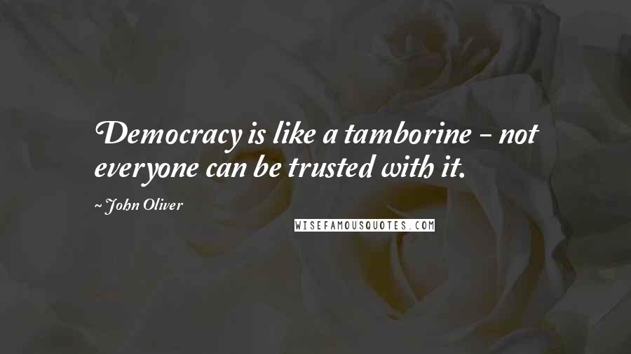 John Oliver Quotes: Democracy is like a tamborine - not everyone can be trusted with it.