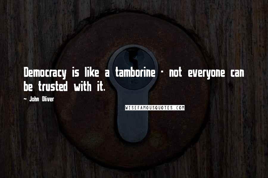 John Oliver Quotes: Democracy is like a tamborine - not everyone can be trusted with it.