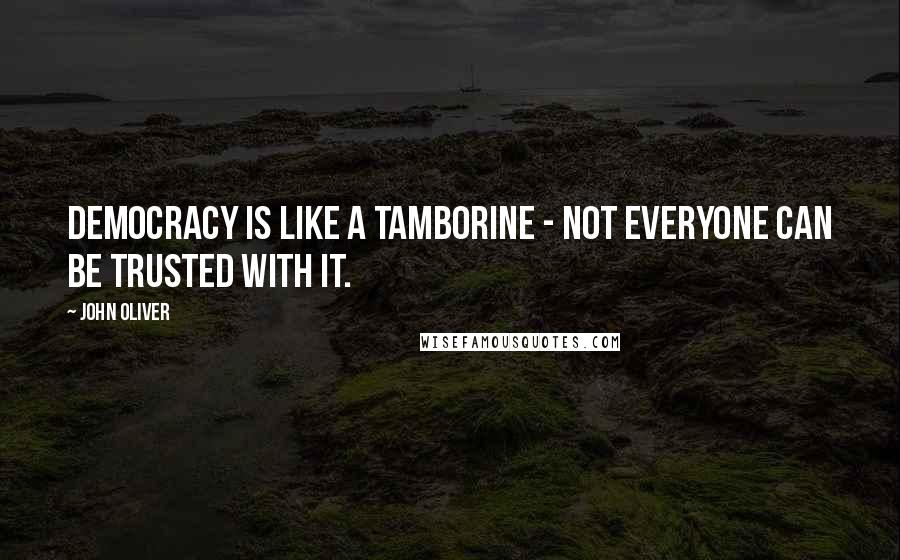 John Oliver Quotes: Democracy is like a tamborine - not everyone can be trusted with it.