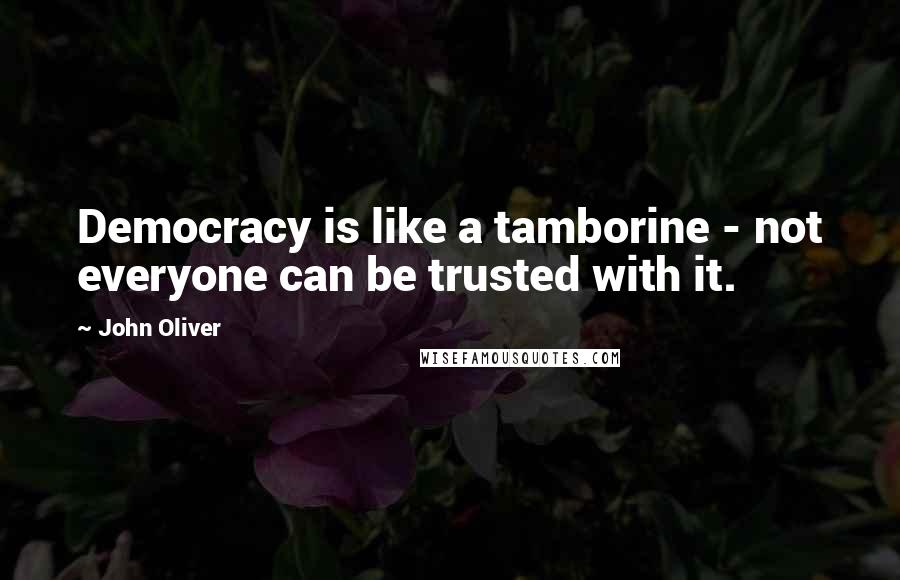 John Oliver Quotes: Democracy is like a tamborine - not everyone can be trusted with it.