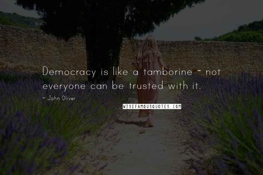 John Oliver Quotes: Democracy is like a tamborine - not everyone can be trusted with it.