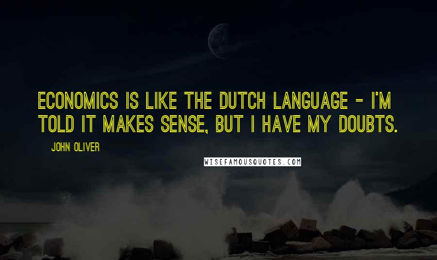John Oliver Quotes: Economics is like the Dutch language - I'm told it makes sense, but I have my doubts.