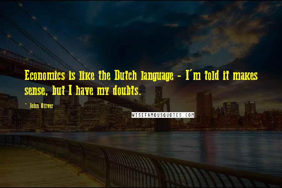 John Oliver Quotes: Economics is like the Dutch language - I'm told it makes sense, but I have my doubts.