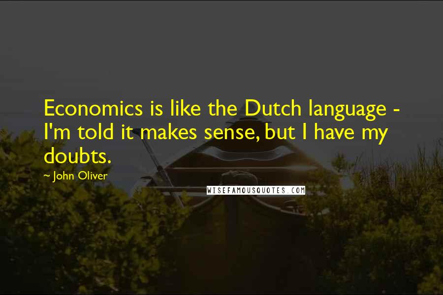 John Oliver Quotes: Economics is like the Dutch language - I'm told it makes sense, but I have my doubts.