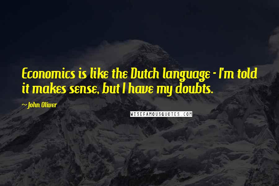 John Oliver Quotes: Economics is like the Dutch language - I'm told it makes sense, but I have my doubts.