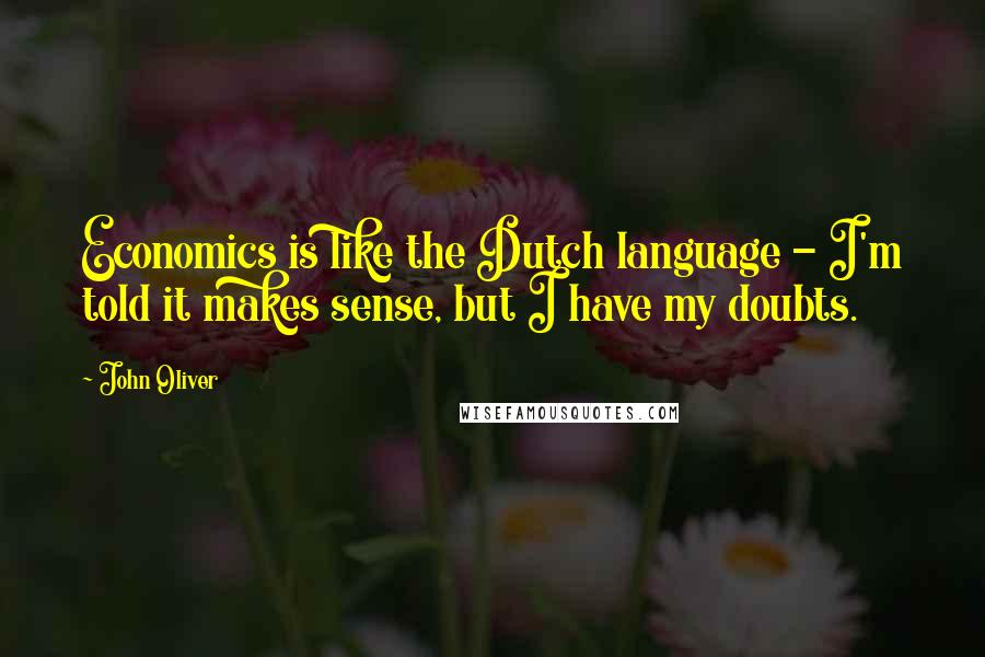 John Oliver Quotes: Economics is like the Dutch language - I'm told it makes sense, but I have my doubts.