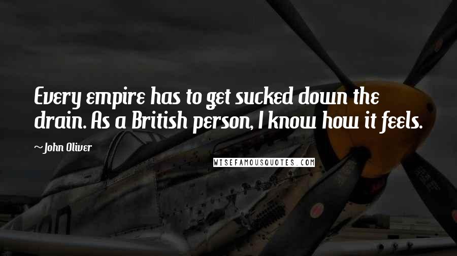 John Oliver Quotes: Every empire has to get sucked down the drain. As a British person, I know how it feels.