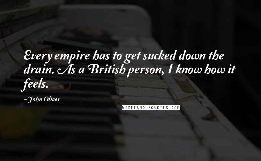 John Oliver Quotes: Every empire has to get sucked down the drain. As a British person, I know how it feels.