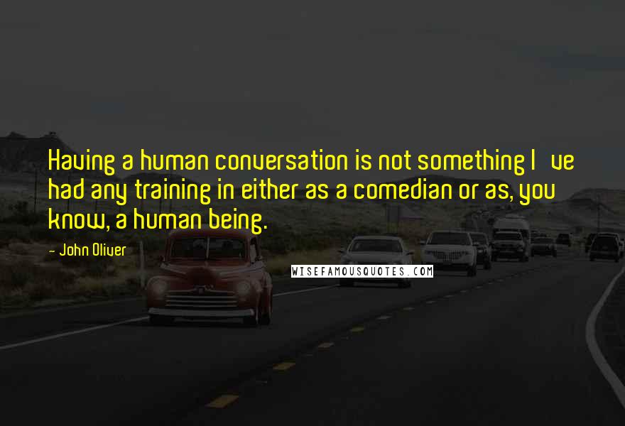 John Oliver Quotes: Having a human conversation is not something I've had any training in either as a comedian or as, you know, a human being.