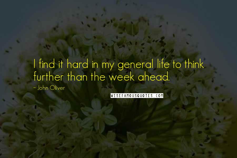 John Oliver Quotes: I find it hard in my general life to think further than the week ahead.
