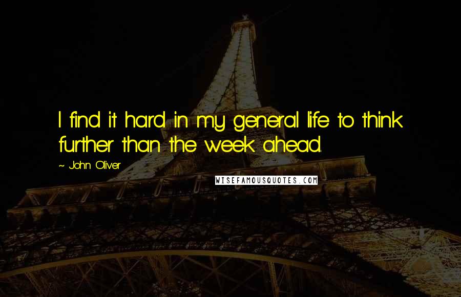 John Oliver Quotes: I find it hard in my general life to think further than the week ahead.