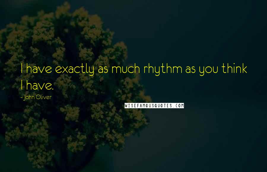 John Oliver Quotes: I have exactly as much rhythm as you think I have.