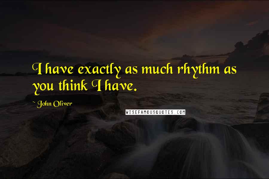 John Oliver Quotes: I have exactly as much rhythm as you think I have.