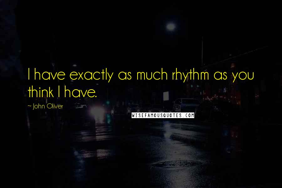 John Oliver Quotes: I have exactly as much rhythm as you think I have.