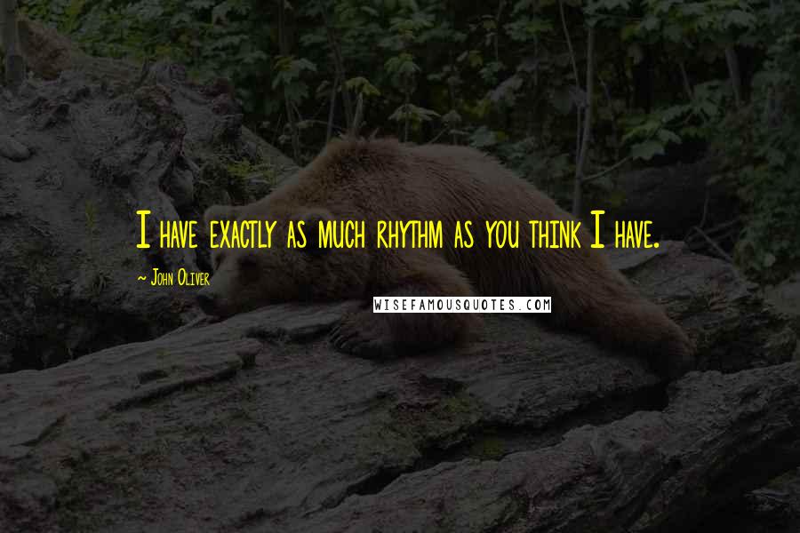 John Oliver Quotes: I have exactly as much rhythm as you think I have.