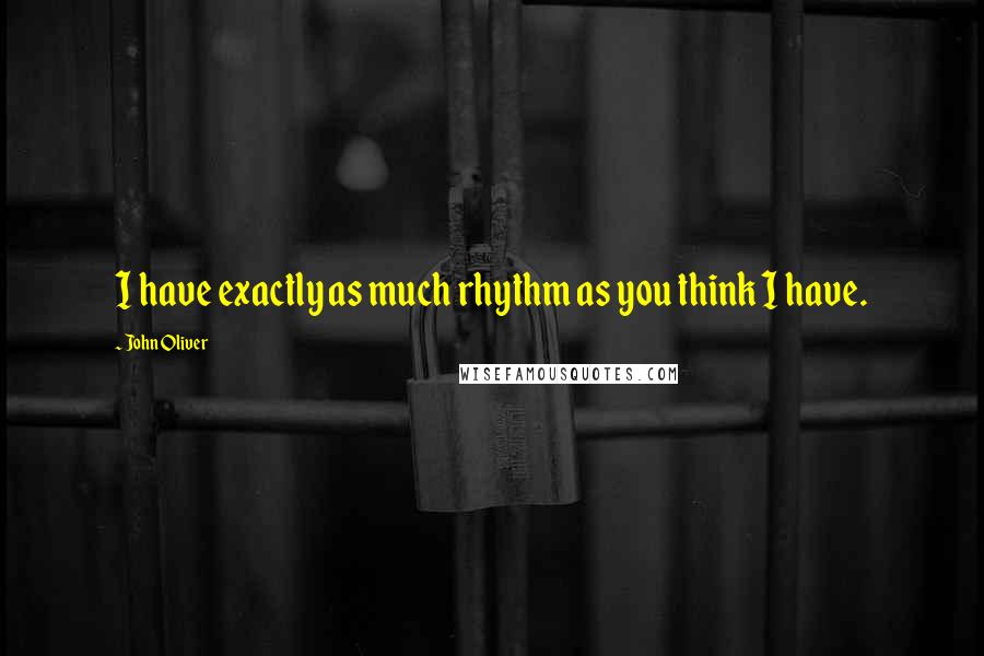 John Oliver Quotes: I have exactly as much rhythm as you think I have.