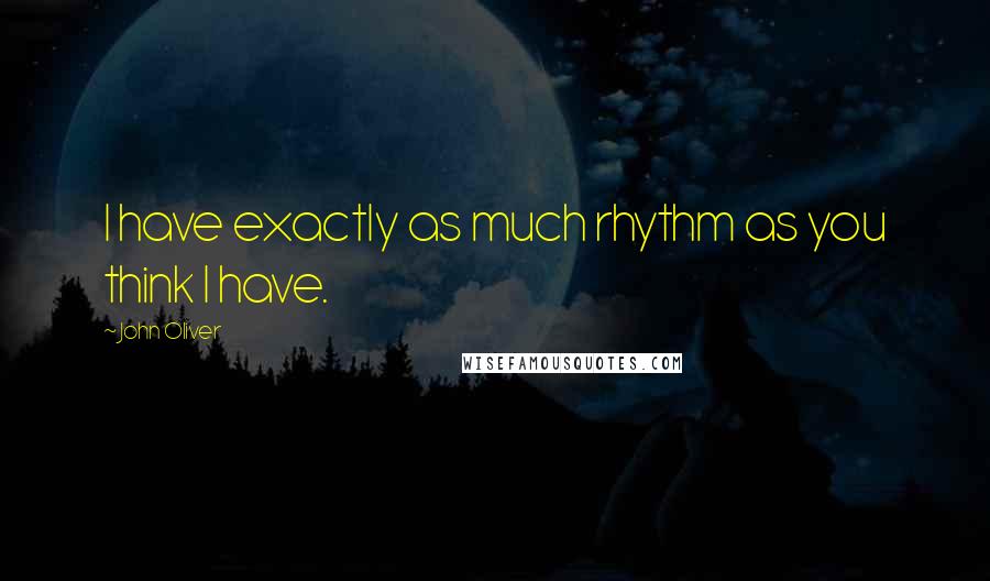 John Oliver Quotes: I have exactly as much rhythm as you think I have.