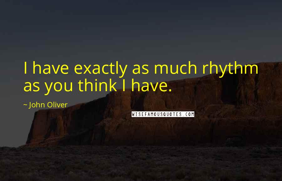 John Oliver Quotes: I have exactly as much rhythm as you think I have.