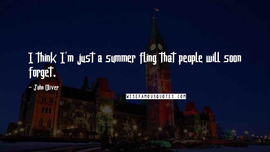 John Oliver Quotes: I think I'm just a summer fling that people will soon forget.