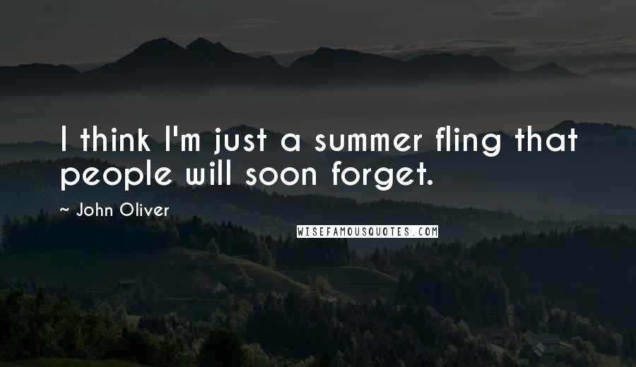 John Oliver Quotes: I think I'm just a summer fling that people will soon forget.