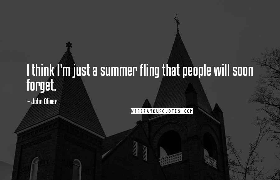 John Oliver Quotes: I think I'm just a summer fling that people will soon forget.