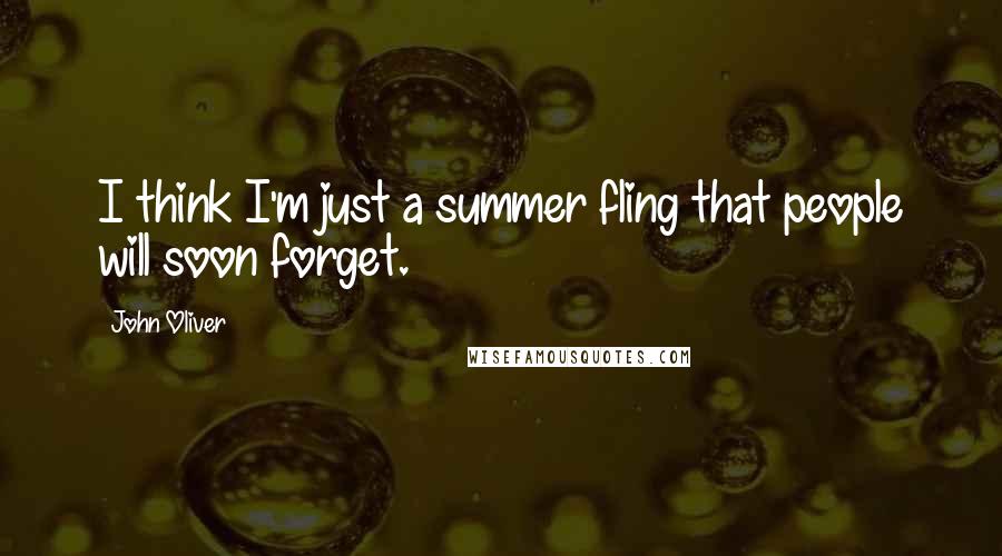 John Oliver Quotes: I think I'm just a summer fling that people will soon forget.