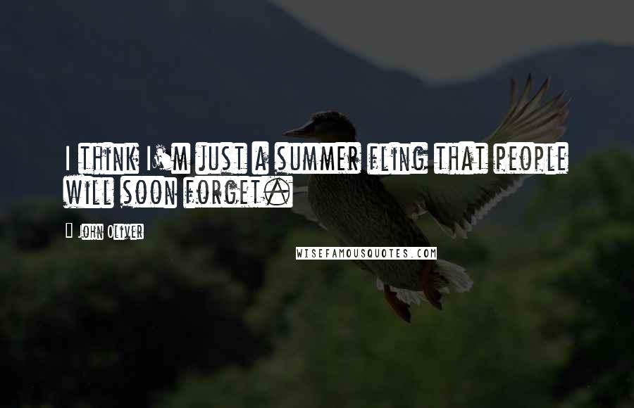 John Oliver Quotes: I think I'm just a summer fling that people will soon forget.