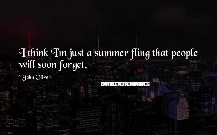 John Oliver Quotes: I think I'm just a summer fling that people will soon forget.