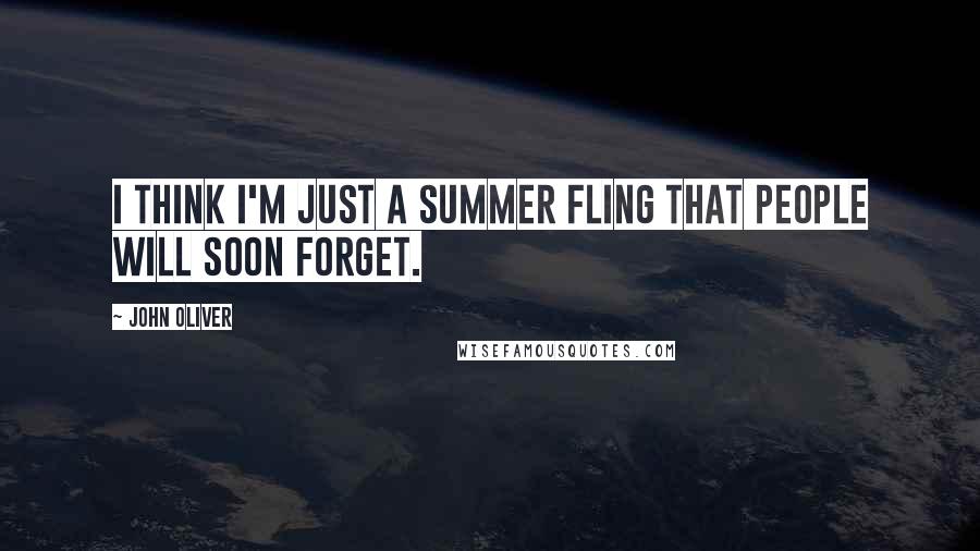 John Oliver Quotes: I think I'm just a summer fling that people will soon forget.