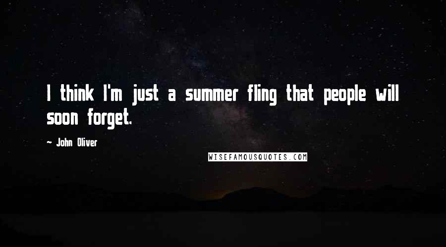 John Oliver Quotes: I think I'm just a summer fling that people will soon forget.