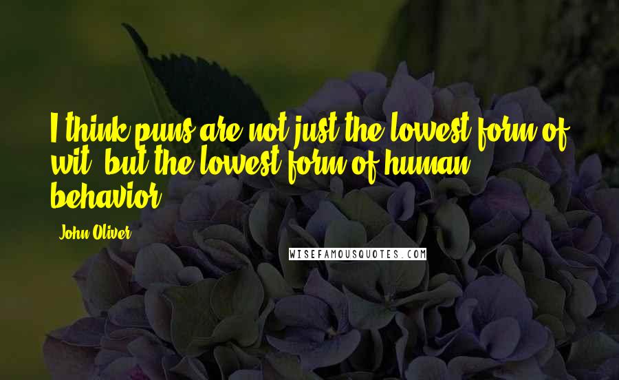 John Oliver Quotes: I think puns are not just the lowest form of wit, but the lowest form of human behavior.