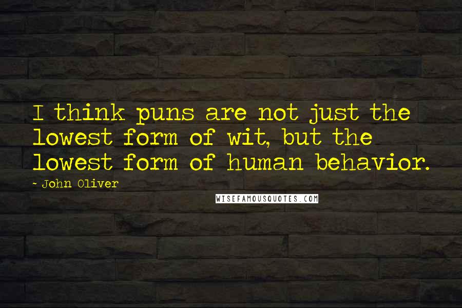 John Oliver Quotes: I think puns are not just the lowest form of wit, but the lowest form of human behavior.