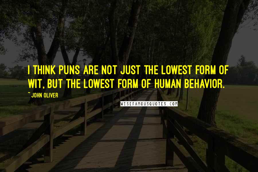 John Oliver Quotes: I think puns are not just the lowest form of wit, but the lowest form of human behavior.