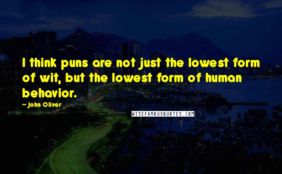 John Oliver Quotes: I think puns are not just the lowest form of wit, but the lowest form of human behavior.