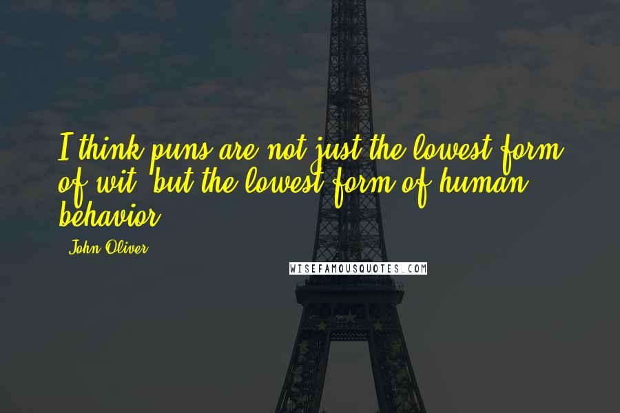 John Oliver Quotes: I think puns are not just the lowest form of wit, but the lowest form of human behavior.