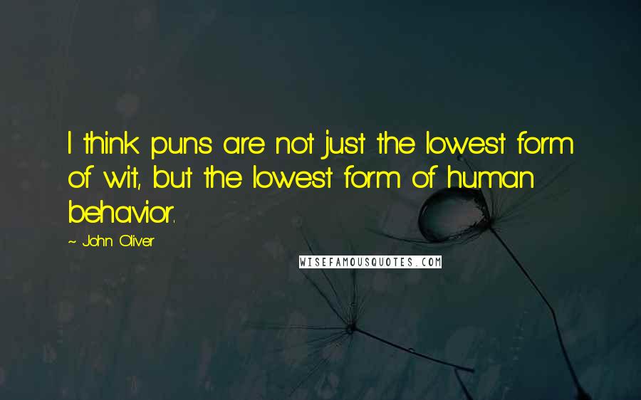 John Oliver Quotes: I think puns are not just the lowest form of wit, but the lowest form of human behavior.