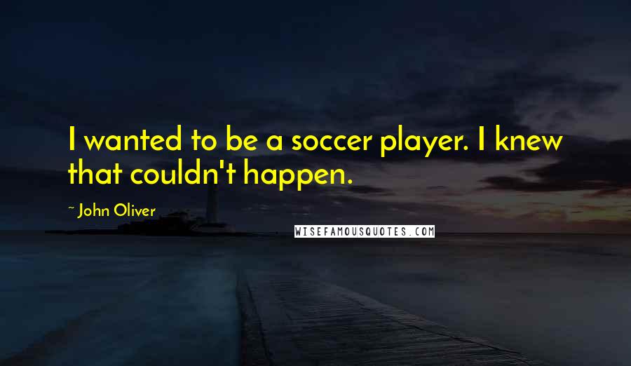 John Oliver Quotes: I wanted to be a soccer player. I knew that couldn't happen.