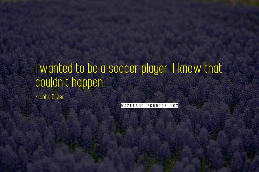 John Oliver Quotes: I wanted to be a soccer player. I knew that couldn't happen.