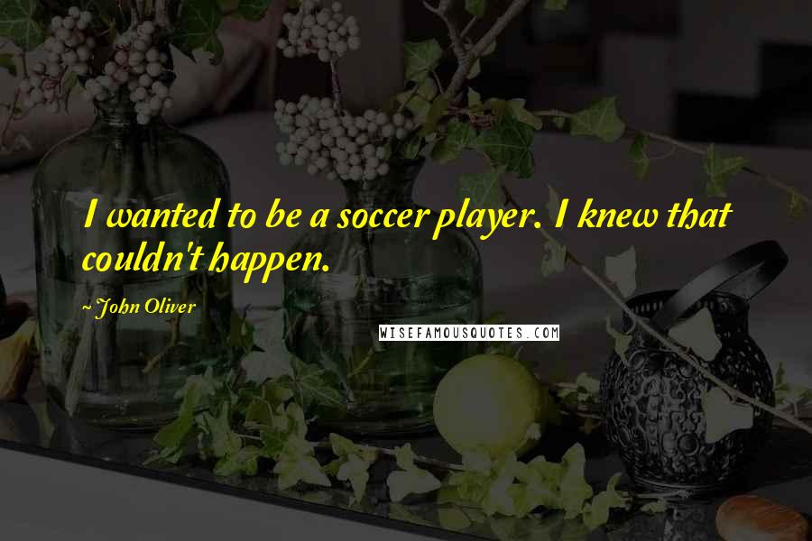 John Oliver Quotes: I wanted to be a soccer player. I knew that couldn't happen.