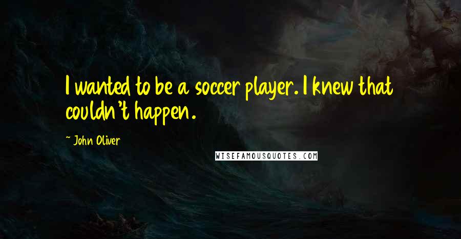 John Oliver Quotes: I wanted to be a soccer player. I knew that couldn't happen.