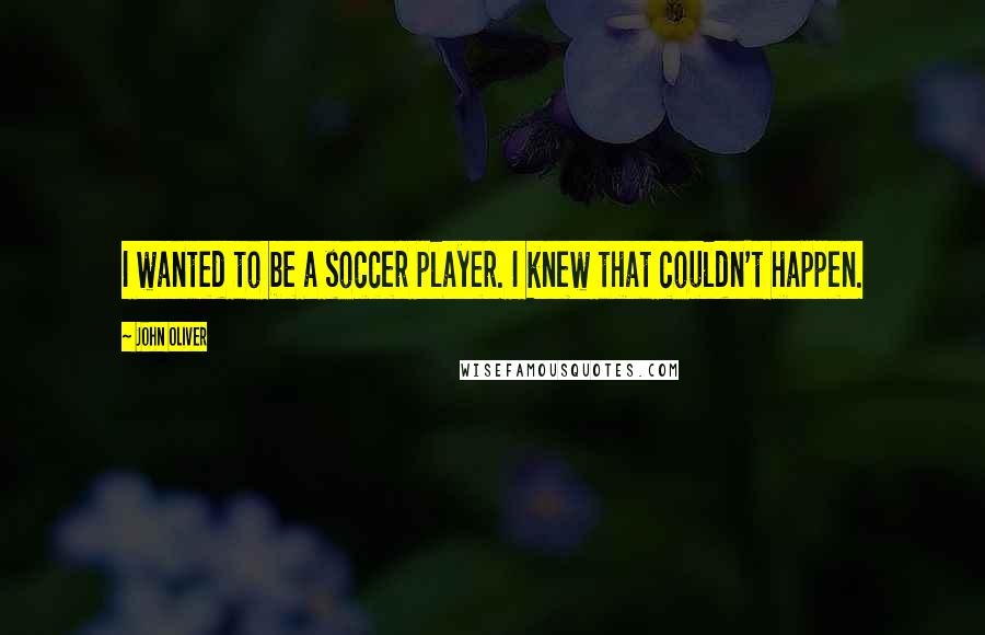 John Oliver Quotes: I wanted to be a soccer player. I knew that couldn't happen.