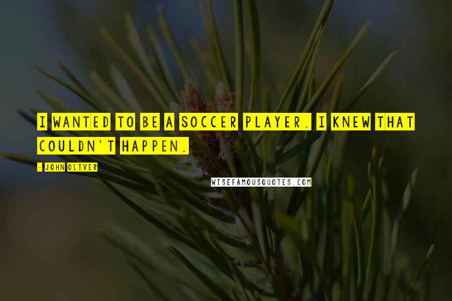 John Oliver Quotes: I wanted to be a soccer player. I knew that couldn't happen.