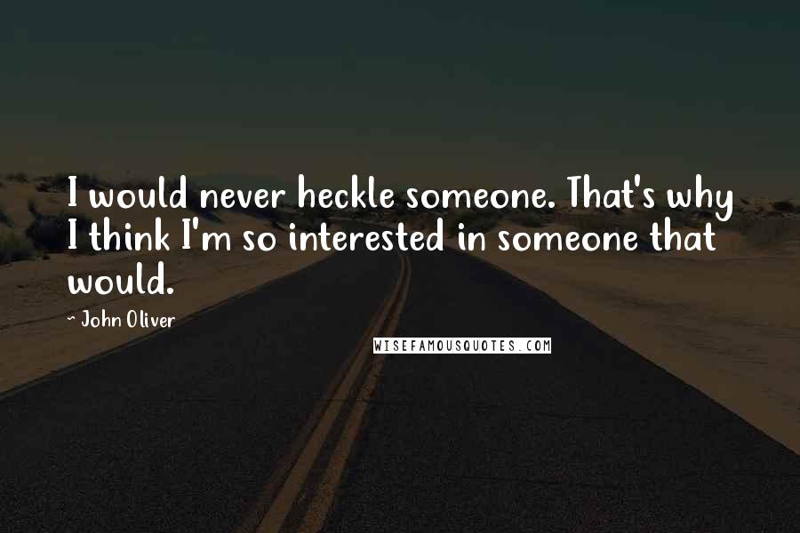 John Oliver Quotes: I would never heckle someone. That's why I think I'm so interested in someone that would.